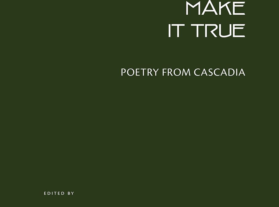 Make It True: Poetry From Cascadia